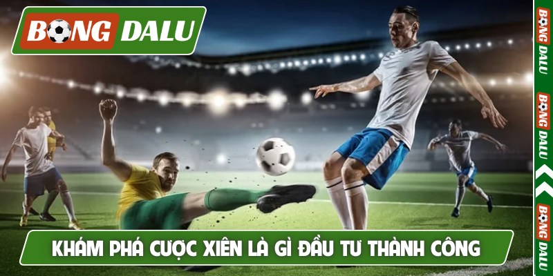 Khám phá cược xiên là gì đầu tư thành công