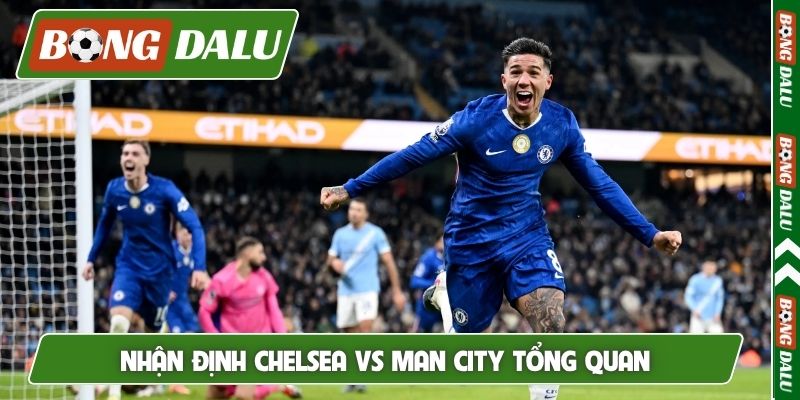 Nhận định Chelsea vs Man City tổng quan